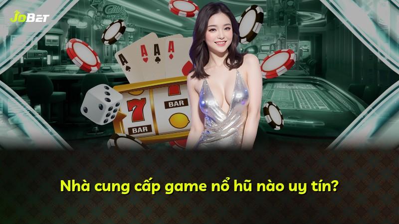 Nhà cung cấp game nổ hũ nào uy tín?