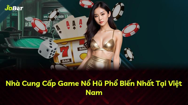 Nhà Cung Cấp Game Nổ Hũ Phổ Biến Nhất Tại Việt Nam
