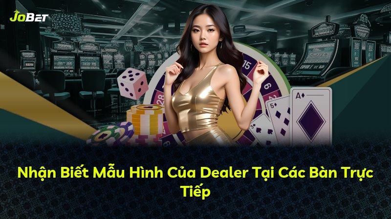 Nhận Biết Mẫu Hình Của Dealer Tại Các Bàn Trực Tiếp