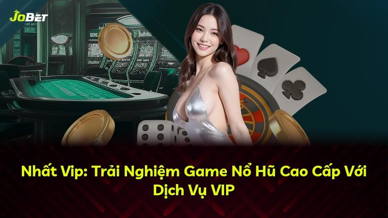Nhất Vip: Trải Nghiệm Game Nổ Hũ Cao Cấp Với Dịch Vụ VIP