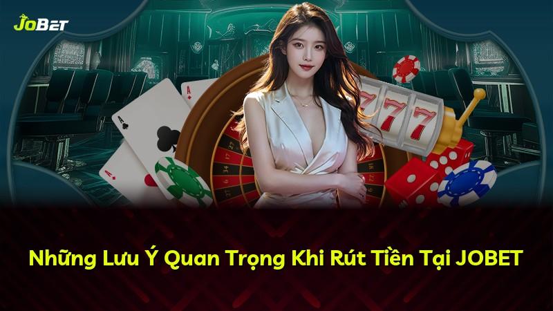 Những Lưu Ý Quan Trọng Khi Rút Tiền Tại JOBET