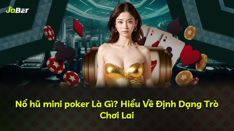 Nổ hũ mini poker Là Gì? Hiểu Về Định Dạng Trò Chơi Lai