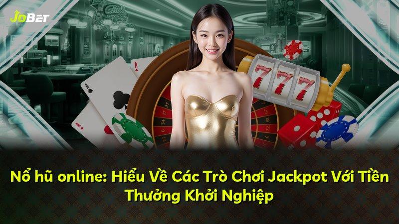 Nổ hũ online: Hiểu Về Các Trò Chơi Jackpot Với Tiền Thưởng Khởi Nghiệp