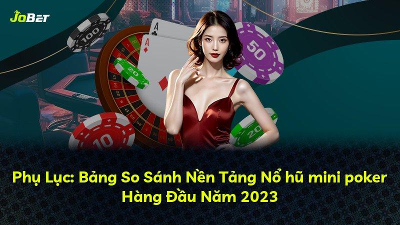 Phụ Lục: Bảng So Sánh Nền Tảng Nổ hũ mini poker Hàng Đầu Năm 2023