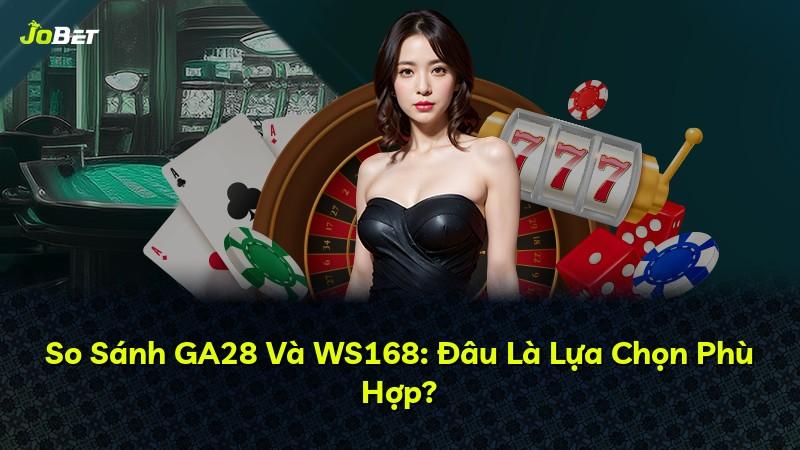 So Sánh GA28 Và WS168: Đâu Là Lựa Chọn Phù Hợp?