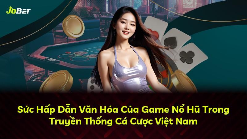 Sức Hấp Dẫn Văn Hóa Của Game Nổ Hũ Trong Truyền Thống Cá Cược Việt Nam