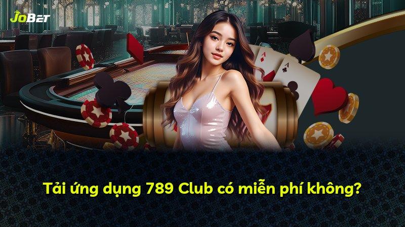Tải ứng dụng 789 Club có miễn phí không?