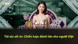 Tài xỉu all-in: Chiến lược đánh lớn cho người Việt