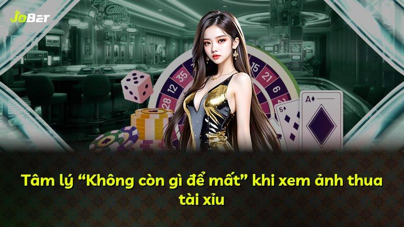 Tâm lý “Không còn gì để mất” khi xem ảnh thua tài xỉu