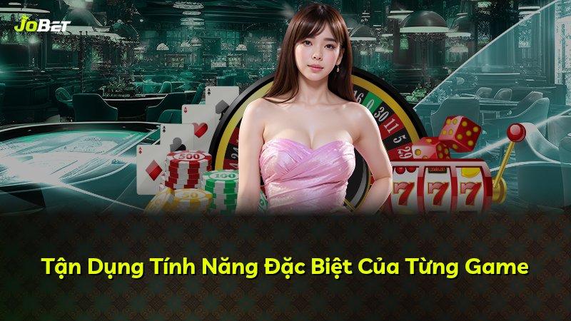 Tận Dụng Tính Năng Đặc Biệt Của Từng Game