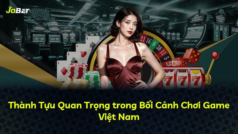 Thành Tựu Quan Trọng trong Bối Cảnh Chơi Game Việt Nam