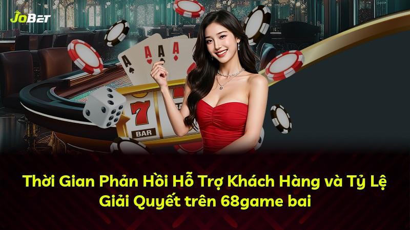 Thời Gian Phản Hồi Hỗ Trợ Khách Hàng và Tỷ Lệ Giải Quyết trên 68game bai