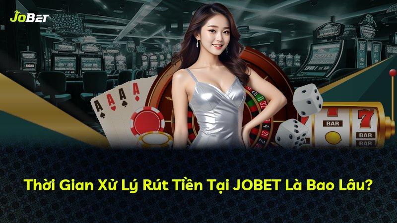 Thời Gian Xử Lý Rút Tiền Tại JOBET Là Bao Lâu?