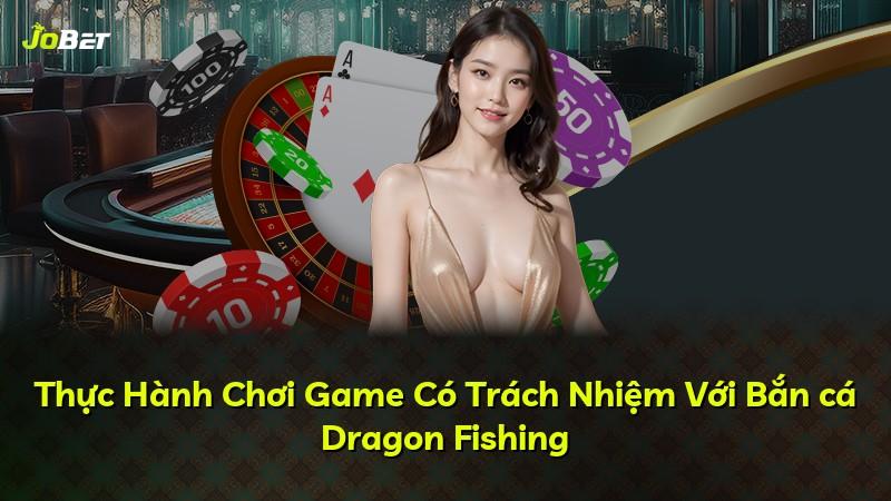 Thực Hành Chơi Game Có Trách Nhiệm Với Bắn cá Dragon Fishing