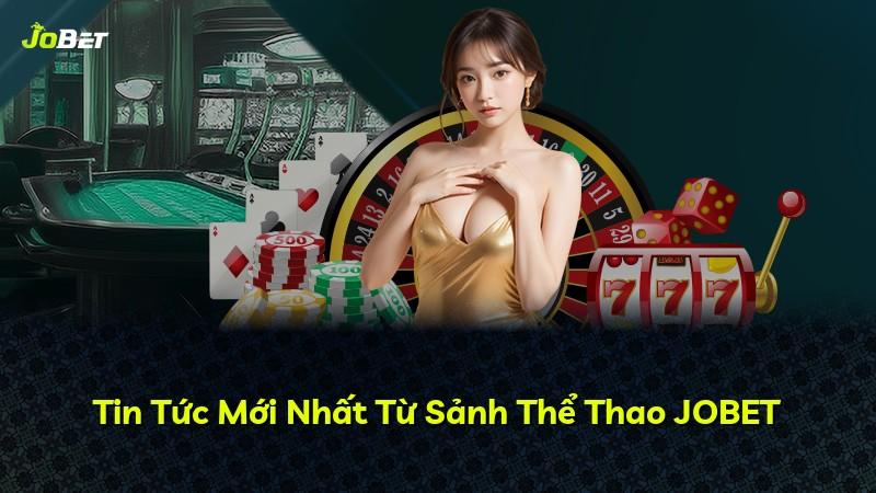 Tin Tức Mới Nhất Từ Sảnh Thể Thao JOBET