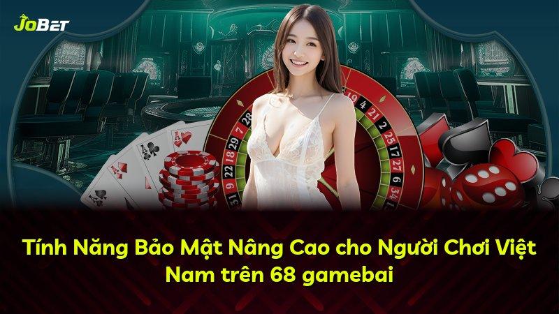 Tính Năng Bảo Mật Nâng Cao cho Người Chơi Việt Nam trên 68 gamebai