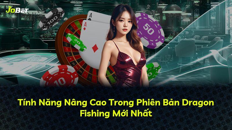 Tính Năng Nâng Cao Trong Phiên Bản Dragon Fishing Mới Nhất