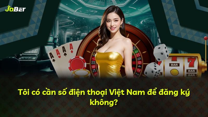 Tôi có cần số điện thoại Việt Nam để đăng ký không?