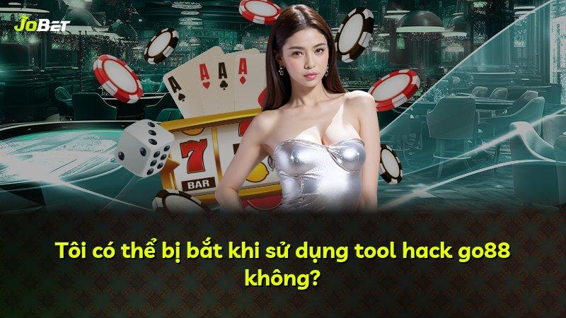 Tôi có thể bị bắt khi sử dụng tool hack go88 không?