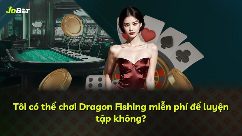 Tôi có thể chơi Dragon Fishing miễn phí để luyện tập không?