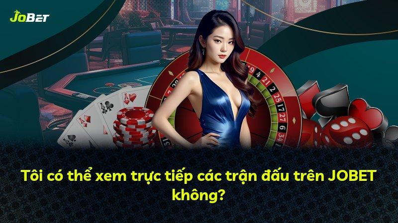 Tôi có thể xem trực tiếp các trận đấu trên JOBET không?
