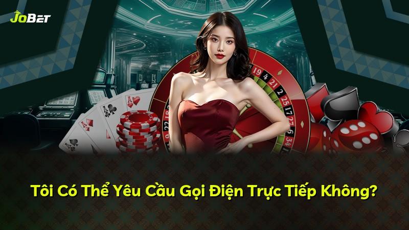 Tôi Có Thể Yêu Cầu Gọi Điện Trực Tiếp Không?