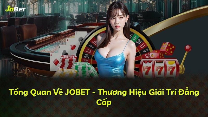 Tổng Quan Về JOBET - Thương Hiệu Giải Trí Đẳng Cấp