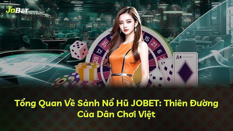 Tổng Quan Về Sảnh Nổ Hũ JOBET: Thiên Đường Của Dân Chơi Việt