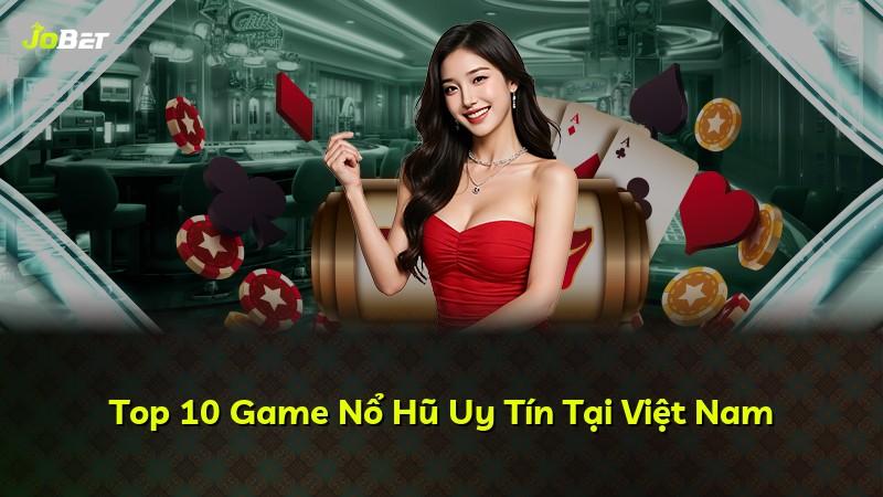 Top 10 Game Nổ Hũ Uy Tín Tại Việt Nam