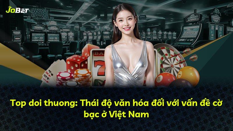 Top doi thuong: Thái độ văn hóa đối với vấn đề cờ bạc ở Việt Nam