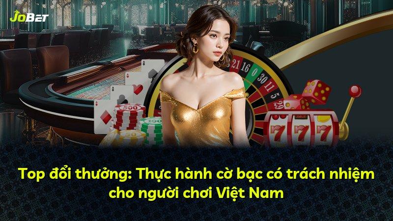 Top đổi thưởng: Thực hành cờ bạc có trách nhiệm cho người chơi Việt Nam