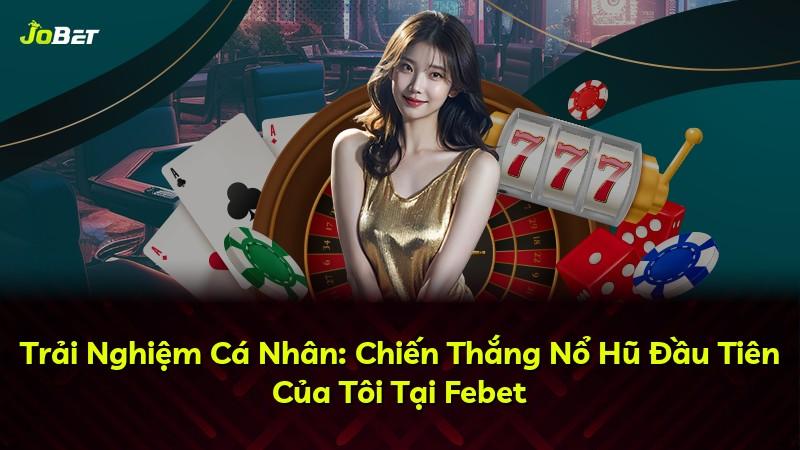 Trải Nghiệm Cá Nhân: Chiến Thắng Nổ Hũ Đầu Tiên Của Tôi Tại Febet