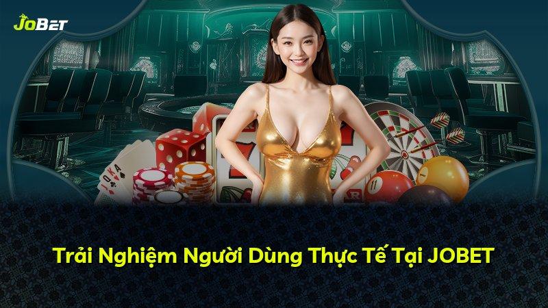 Trải Nghiệm Người Dùng Thực Tế Tại JOBET