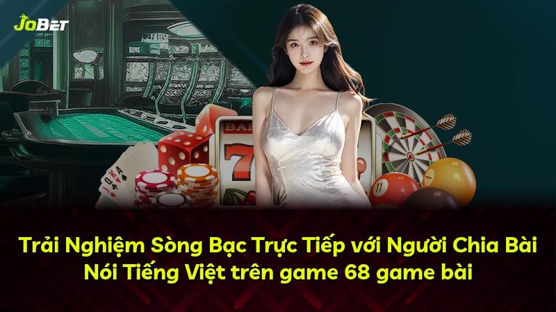 Trải Nghiệm Sòng Bạc Trực Tiếp với Người Chia Bài Nói Tiếng Việt trên game 68 game bài