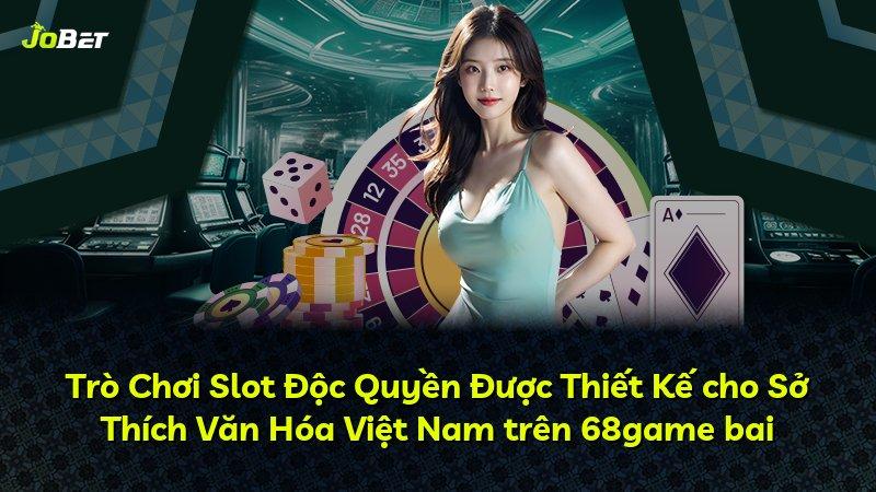 Trò Chơi Slot Độc Quyền Được Thiết Kế cho Sở Thích Văn Hóa Việt Nam trên 68game bai