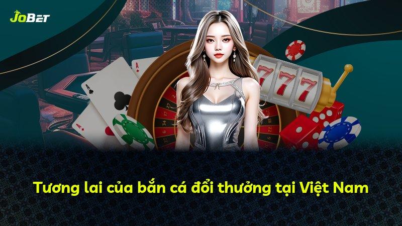 Tương lai của bắn cá đổi thưởng tại Việt Nam