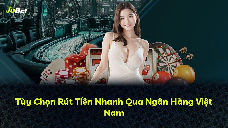 Tùy Chọn Rút Tiền Nhanh Qua Ngân Hàng Việt Nam