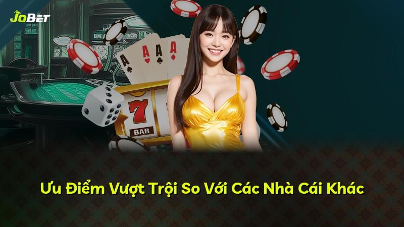 Ưu Điểm Vượt Trội So Với Các Nhà Cái Khác