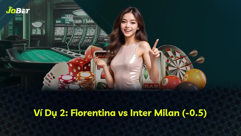 Ví Dụ 2: Fiorentina vs Inter Milan (-0.5)
