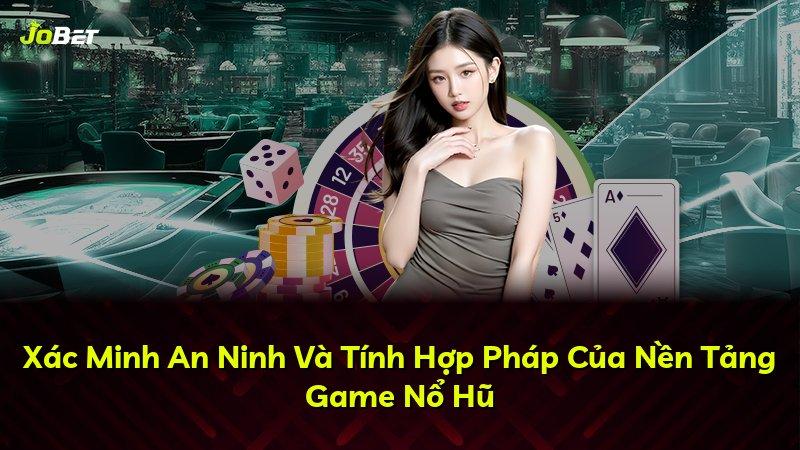 Xác Minh An Ninh Và Tính Hợp Pháp Của Nền Tảng Game Nổ Hũ