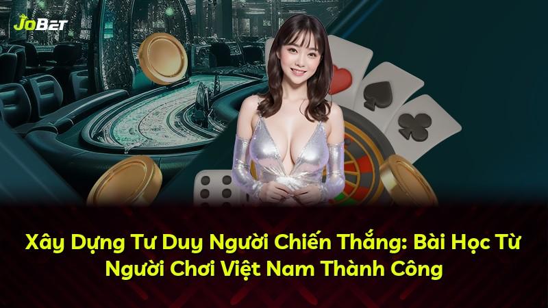 Xây Dựng Tư Duy Người Chiến Thắng: Bài Học Từ Người Chơi Việt Nam Thành Công