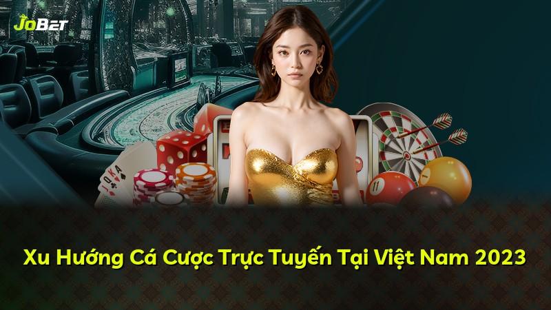 Xu Hướng Cá Cược Trực Tuyến Tại Việt Nam 2023