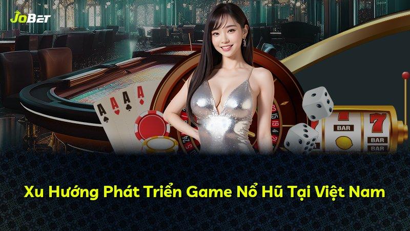 Xu Hướng Phát Triển Game Nổ Hũ Tại Việt Nam